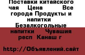 Поставки китайского чая  › Цена ­ 288 - Все города Продукты и напитки » Безалкогольные напитки   . Чувашия респ.,Канаш г.